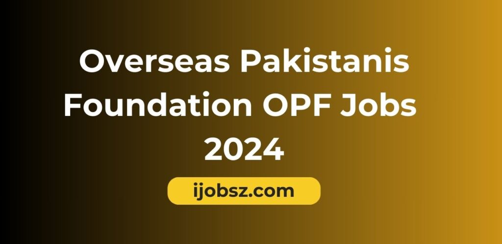 Overseas Pakistanis Foundation OPF Jobs 2024